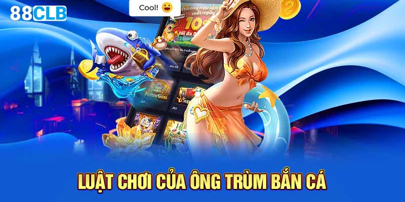 Luật chơi của ông trùm bắn cá