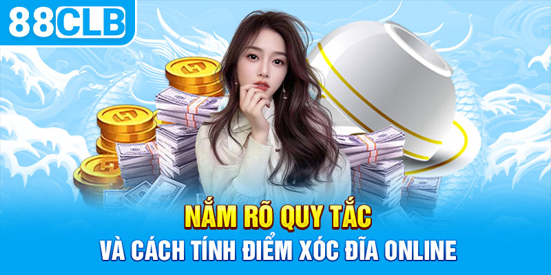 Nắm rõ quy tắc và cách tính điểm xóc đĩa online