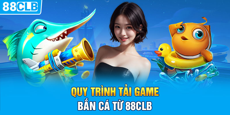 Quy trình tải game bắn cá từ 88CLB