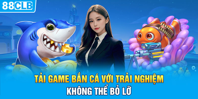 Tải game bắn cá với trải nghiệm không thể bỏ lỡ