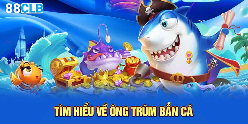 Tìm hiểu về ông trùm bắn cá