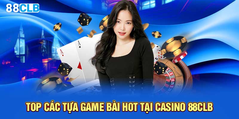 Top các tựa game bài hot tại Casino 88CLB