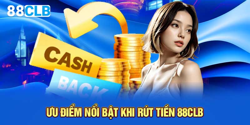 Ưu điểm nổi bật khi rút tiền 88CLB